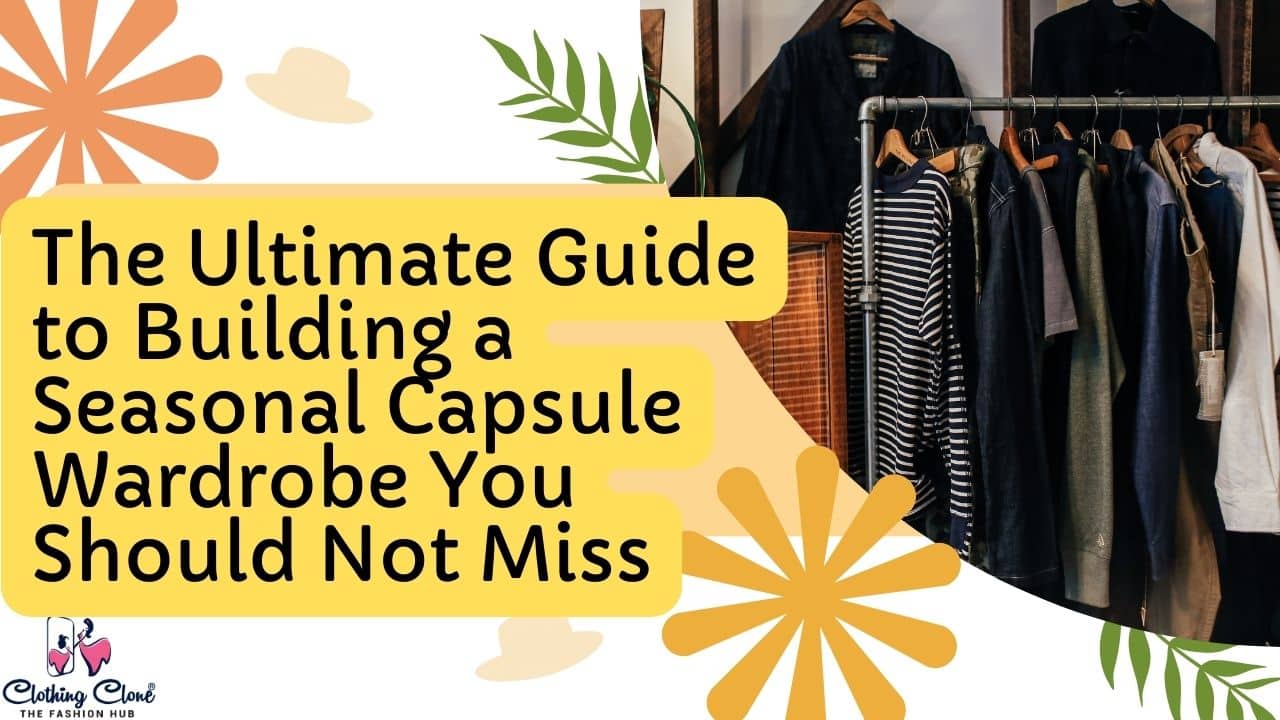 The Ultimate Guide to Building a Seasonal Capsule Wardrobe You Should Not Miss